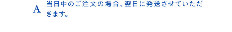 A当日中のご注文の場合、翌日に発送させていただきます。