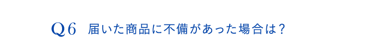 Q6.届いた商品に不備があった場合は？