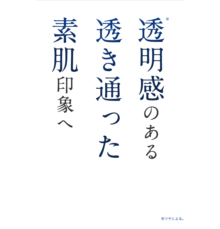 透明感のある 透き通った 素肌印象へ