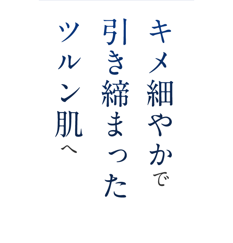 キメ細やかで引き締まったツルン肌へ