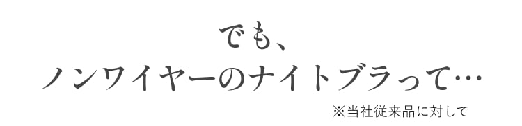 でもノンワイヤーのナイトブラって・・・