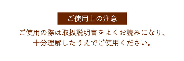 【ご使用上の注意】ご使用の際は取扱説明書をよくお読みになり、十分理解したうえでご使用ください。