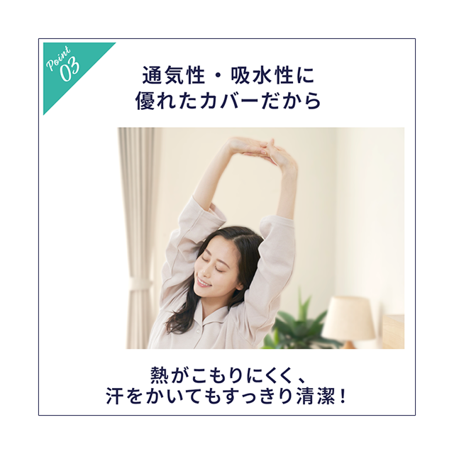 【Point03】通気性・吸水性に優れたカバーだから熱がこもりにくく、汗を欠いてもすっきり清潔！