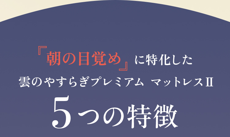 『朝の目覚め』に特化した雲のやすらぎプレミアム マットレスⅡ 5つの特徴