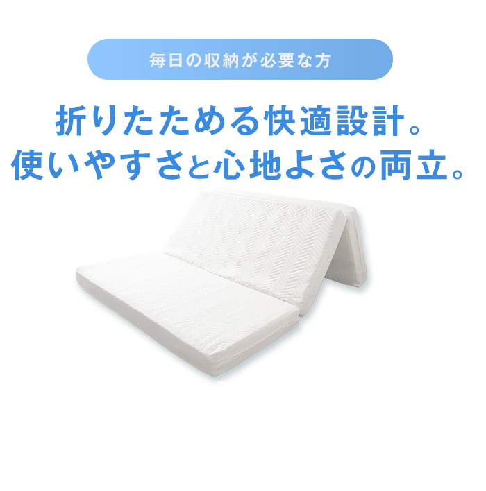 毎日の収納が必要な方 折りたためる快適設計。使いやすさと心地よさの両立。