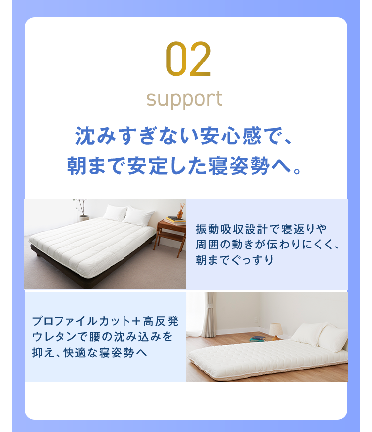 02 沈みすぎない安心感で、朝まで安定した寝姿勢へ。