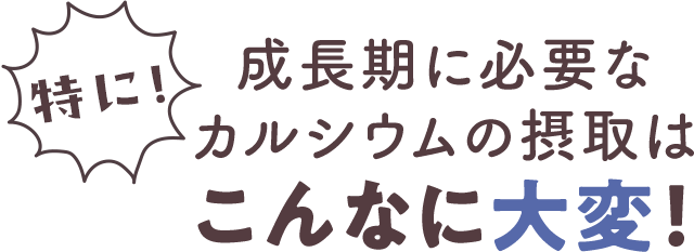 成長期に必要なカルシウムの摂取はこんなに大変！