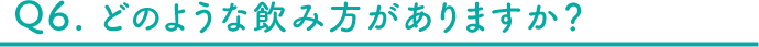 Q6 どのような飲み方がありますか？