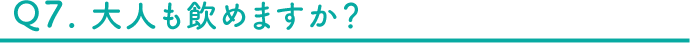 Q7 大人も飲めますか？