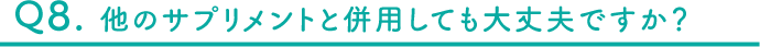 Q8 他のサプリメントと併用しても大丈夫ですか？