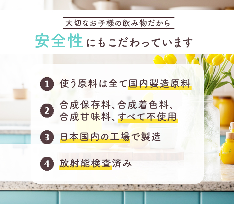 大切なお子様の飲み物だから 安全性にもこだわっています