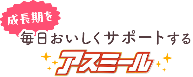 成長期を毎日おいしくサポートする アスミール