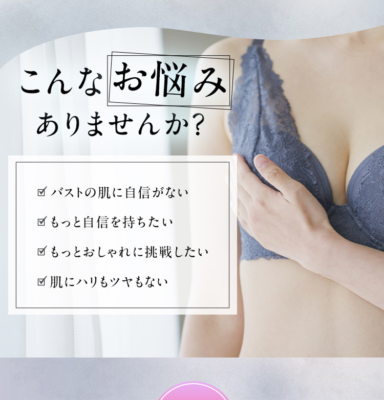 こんなお悩みありませんか？ バストの肌に自信がない もっと自信を持ちたい