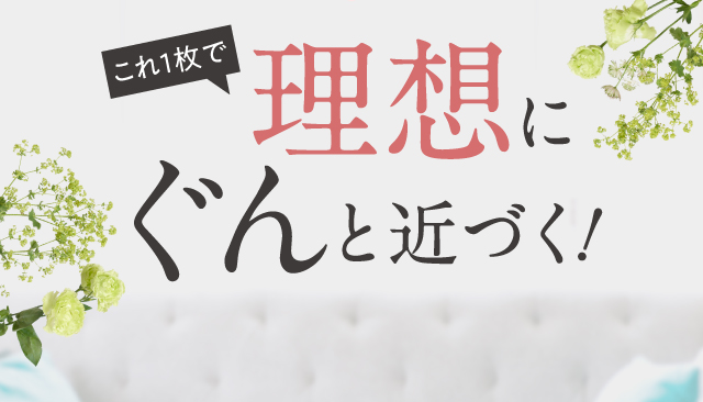 これ1枚で理想にぐんと近づく！