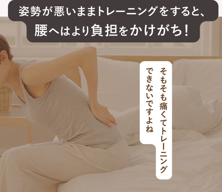 姿勢が悪いままトレーニングをすると、腰へはより負担をかけがち！