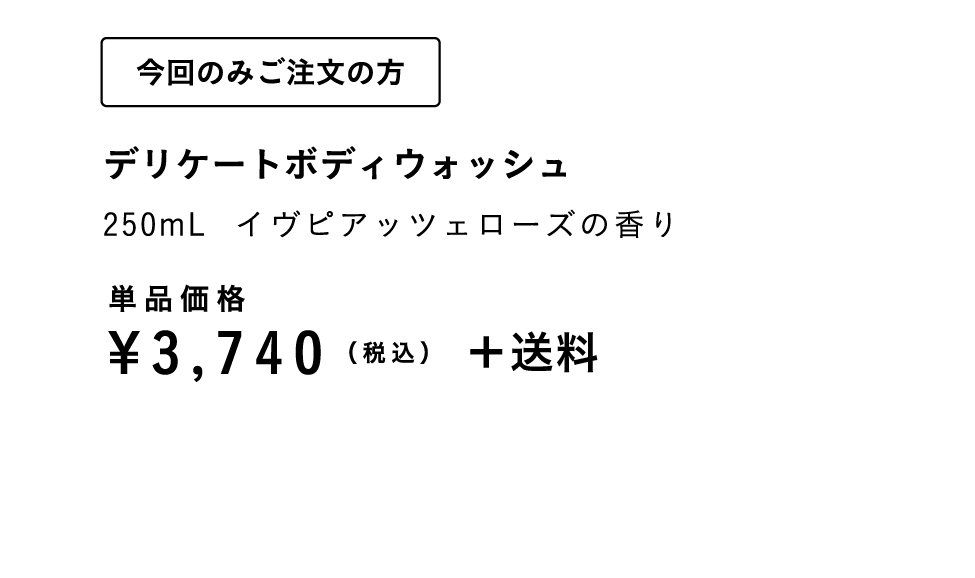 今回のみご注文の方　デリケートボディウォッシュ250mL イヴピアッツェローズの香り　単品価格¥3,740（税込）+送料
