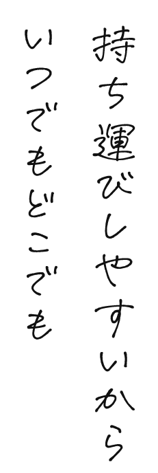 持ち運びしやすいからいつでもどこでも
