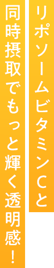 ナノリポソームビタミンC※と同時摂取でもっと輝く透明感！