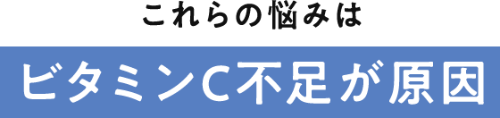 これらの悩みはビタミンC不足が原因