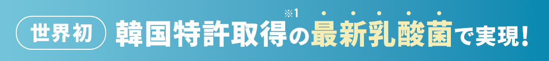 世界初韓国特許取得の最新乳酸菌で実現！