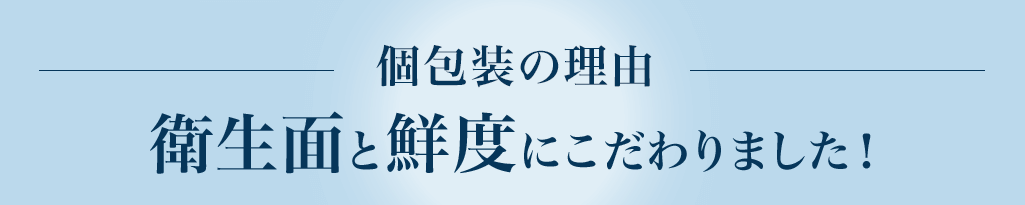 個包装の理由衛生面と鮮度にこだわりました