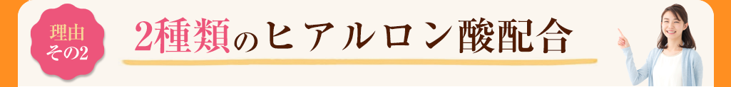 その2 2種類のヒアルロン酸配合