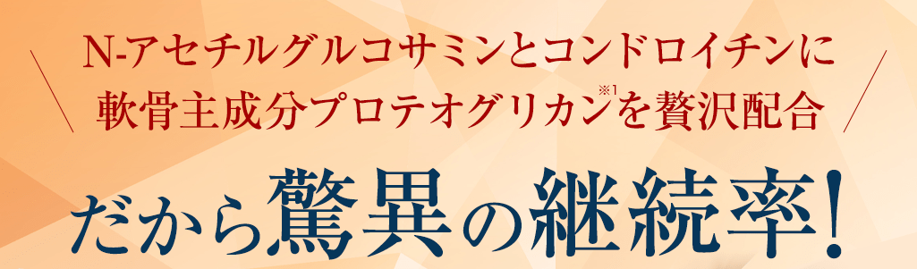 N-アセチルグルコサミンとコンドロイチンに新軟骨成分プロテオグリカン※1を贅沢配合