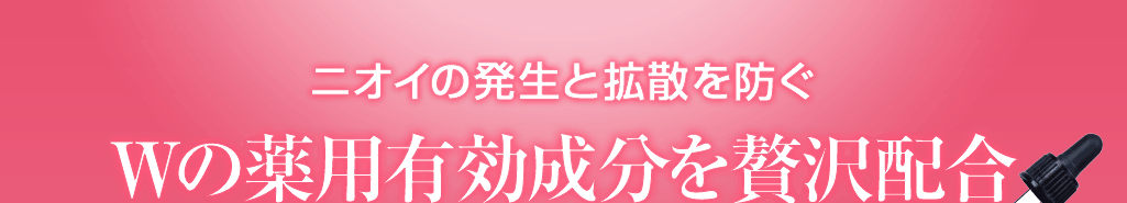 ニオイの元を根本から断つ Wの薬用有効成分を贅沢配合