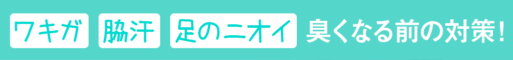ワキガ 脇汗 足のニオイ 臭くなる前の対策