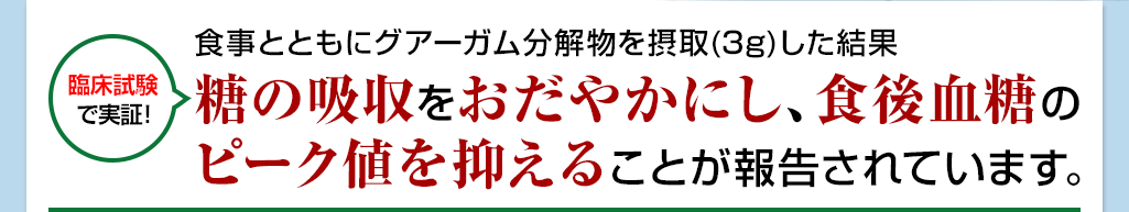糖の吸収をおだやかにし、食後血糖のピーク値を抑えることが報告されています