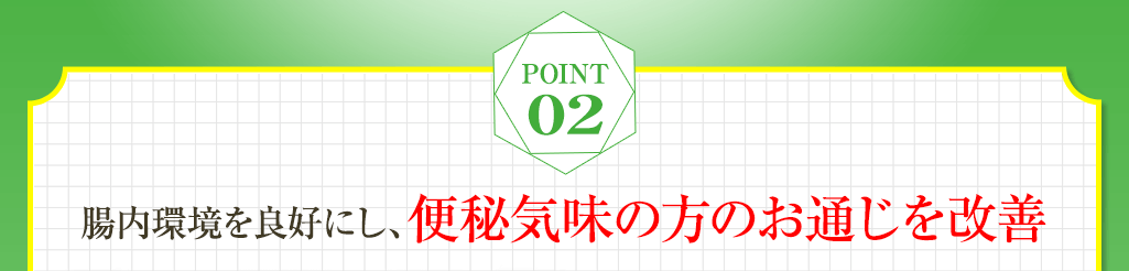 point02 腸内環境を良好にし、便秘気味の方のお通じを改善