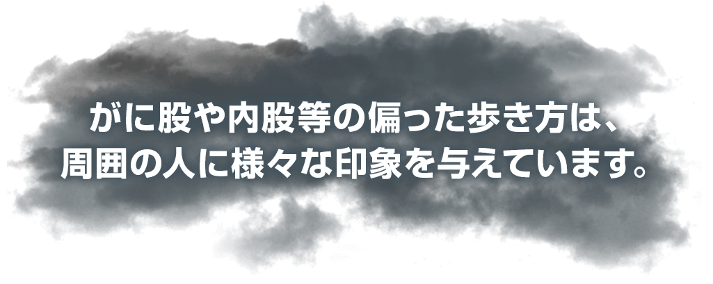 がに股や内股等の偏った歩き方は、周囲の人に様々な印象を与えています