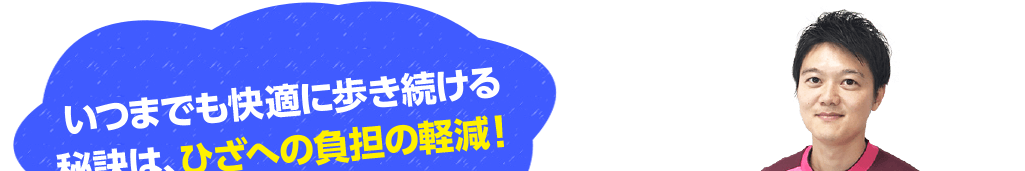 いつまでも快適に歩き続ける秘訣は、ひざへの負担の軽減