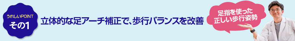 その1　立体的な足アーチ補正で、歩行バランスを改善
