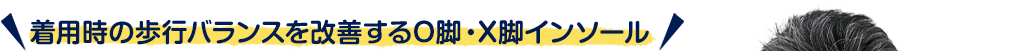 着用時の歩行バランスを改善するO脚・X脚インソール