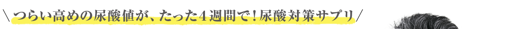 つらい高めの尿酸値が、たった４週間で　尿酸対策サプリ