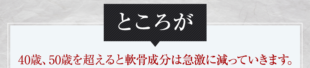 ところが40歳、50歳を超えると軟骨成分は急激に減っていきます。