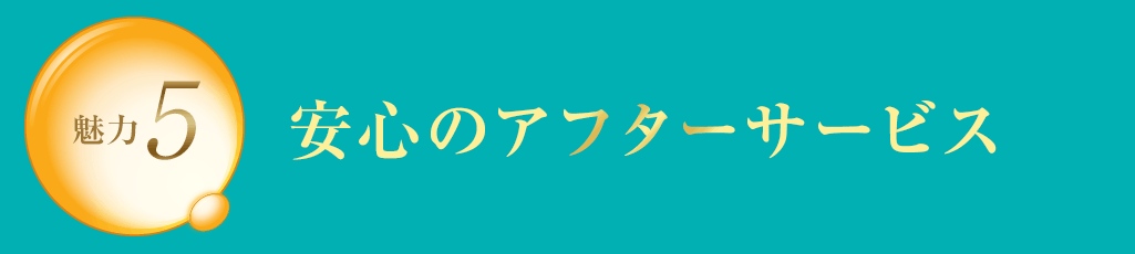 魅力5 安心のアフターサービス