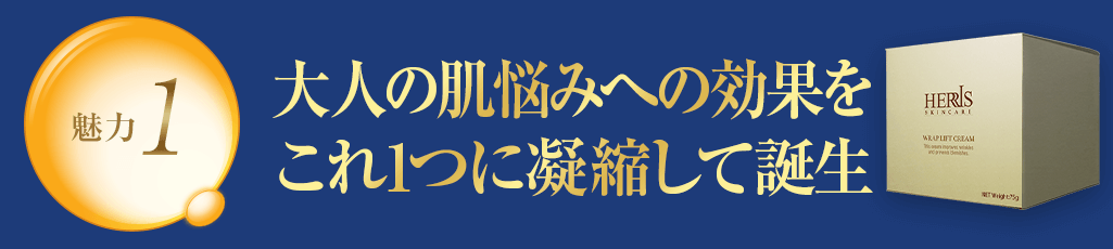 魅力1 大人の肌悩みへの効果をこれ1つに凝縮して誕生