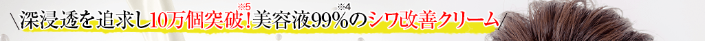 深浸透を追求し10万個突破！※5美容液99%※4のシワ改善クリーム