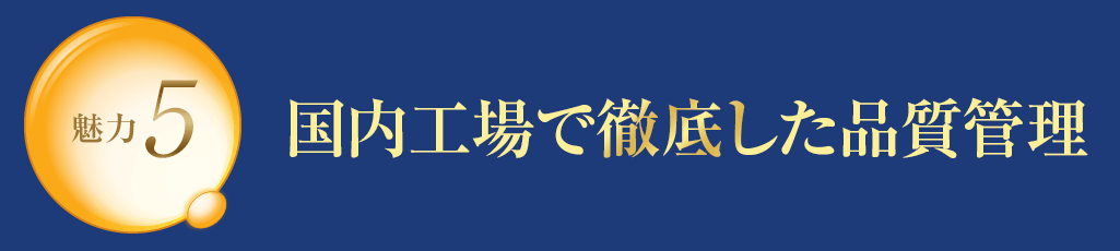 魅力5 国内工場で徹底した品質管理