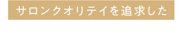 サロンクオリティを追求した ハイパワー × 時短ケア