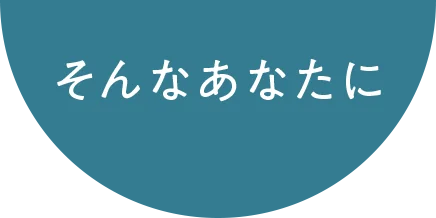 そんなあなたに