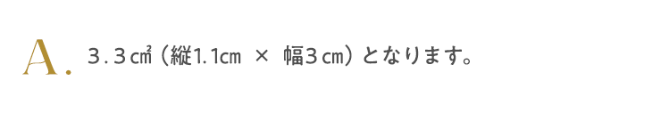 3.3㎠（縦1.1㎝ × 幅3㎝）となります。 