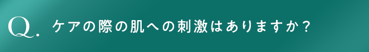 ケアの際の肌への刺激はありますか？