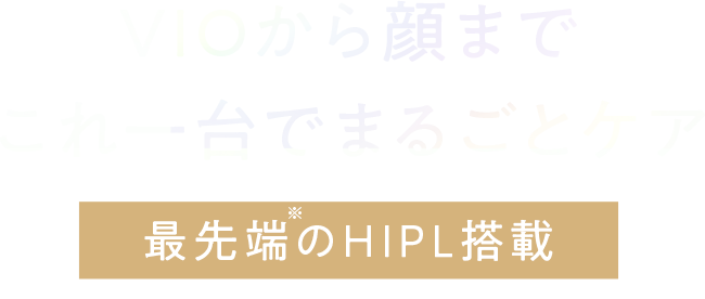 VIOから顔まで これ一台でまるごとケア最先端のHIPL搭載
