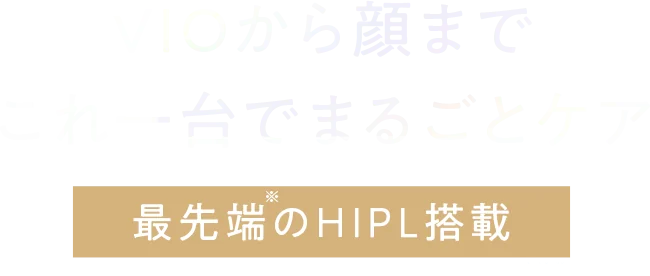 VIOから顔まで これ一台でまるごとケア最先端のHIPL搭載