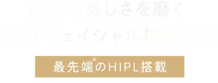 素肌の美しさを磨く　フォトフェイシャル技術搭載　最先端のHIPL搭載