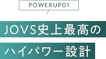 JOVS史上最高の ハイパワー設計