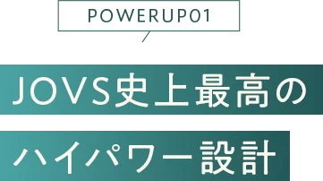 JOVS史上最高の ハイパワー設計